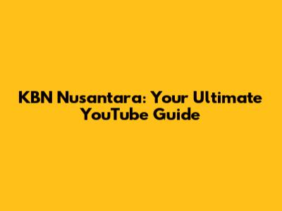 KBN Nusantara: Your Ultimate YouTube Guide