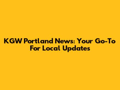 KGW Portland News: Your Go-To For Local Updates