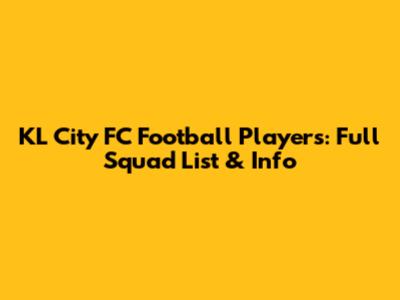 KL City FC Football Players: Full Squad List & Info
