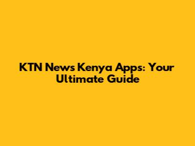 KTN News Kenya Apps: Your Ultimate Guide
