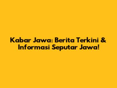 Kabar Jawa: Berita Terkini & Informasi Seputar Jawa!