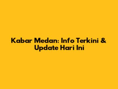 Kabar Medan: Info Terkini & Update Hari Ini
