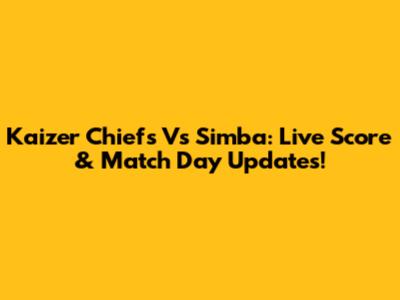Kaizer Chiefs Vs Simba: Live Score & Match Day Updates!