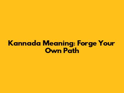 Kannada Meaning: Forge Your Own Path