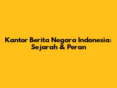 Kantor Berita Negara Indonesia: Sejarah & Peran