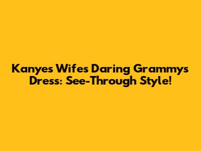 Kanye's Wife's Daring Grammys Dress: See-Through Style!