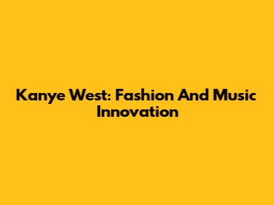 Kanye West: Fashion And Music Innovation