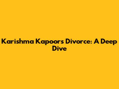 Karishma Kapoor's Divorce: A Deep Dive