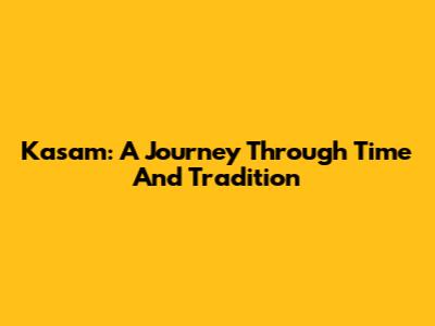 Kasam: A Journey Through Time And Tradition