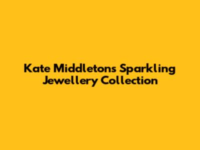 Kate Middleton's Sparkling Jewellery Collection