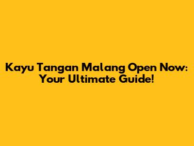 Kayu Tangan Malang Open Now: Your Ultimate Guide!