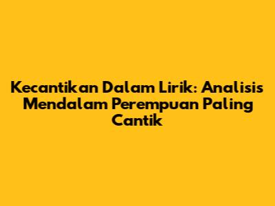 Kecantikan Dalam Lirik: Analisis Mendalam Perempuan Paling Cantik