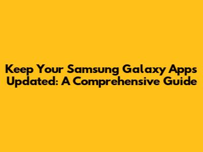 Keep Your Samsung Galaxy Apps Updated: A Comprehensive Guide