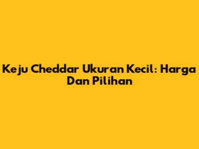 Keju Cheddar Ukuran Kecil: Harga Dan Pilihan