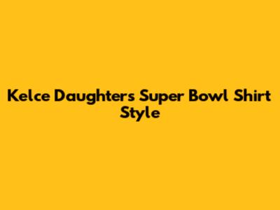 Kelce Daughters' Super Bowl Shirt Style