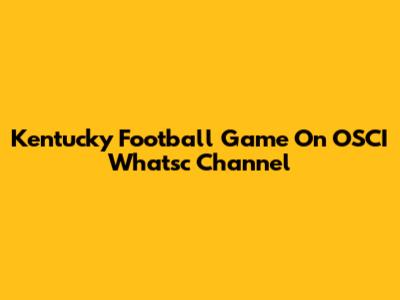 Kentucky Football Game On OSCI Whatsc Channel