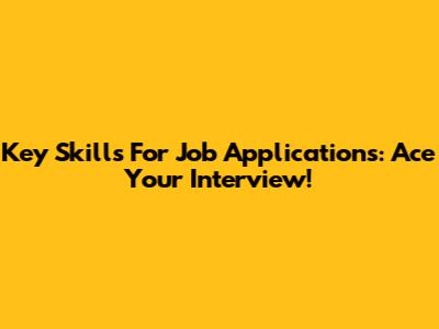 Key Skills For Job Applications: Ace Your Interview!