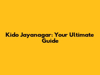 Kido Jayanagar: Your Ultimate Guide