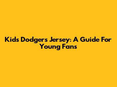 Kids' Dodgers Jersey: A Guide For Young Fans