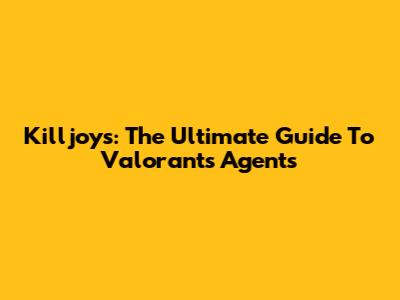 Killjoys: The Ultimate Guide To Valorant's Agents