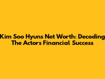 Kim Soo Hyun's Net Worth: Decoding The Actor's Financial Success