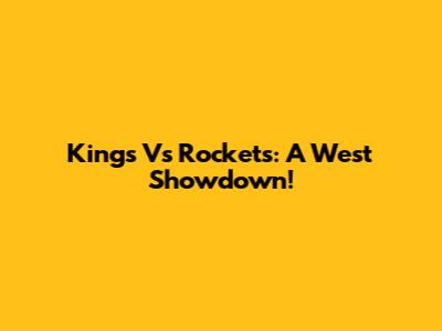 Kings Vs Rockets: A West Showdown!