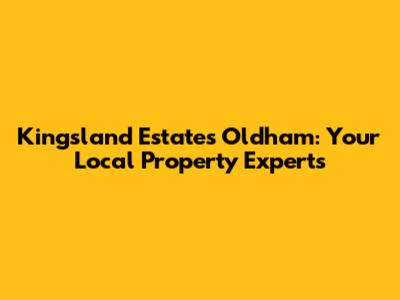 Kingsland Estates Oldham: Your Local Property Experts