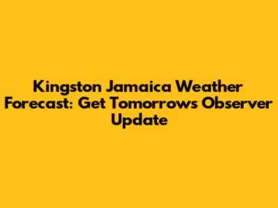 Kingston Jamaica Weather Forecast: Get Tomorrow's Observer Update