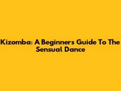 Kizomba: A Beginner's Guide To The Sensual Dance