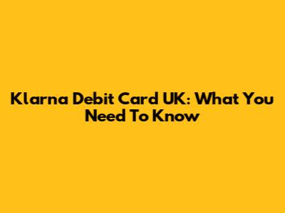 Klarna Debit Card UK: What You Need To Know