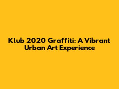 Klub 2020 Graffiti: A Vibrant Urban Art Experience