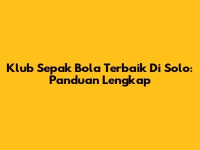 Klub Sepak Bola Terbaik Di Solo: Panduan Lengkap