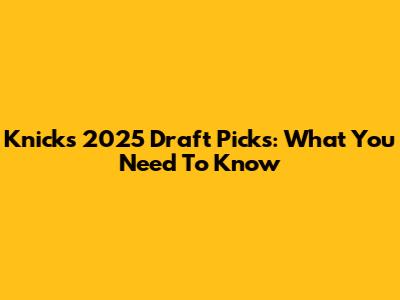 Knicks' 2025 Draft Picks: What You Need To Know