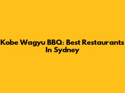 Kobe Wagyu BBQ: Best Restaurants In Sydney