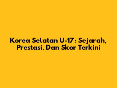 Korea Selatan U-17: Sejarah, Prestasi, Dan Skor Terkini