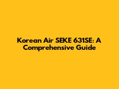 Korean Air SEKE 631SE: A Comprehensive Guide