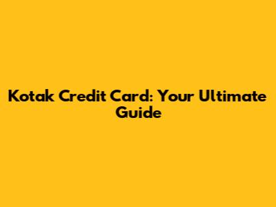 Kotak Credit Card: Your Ultimate Guide