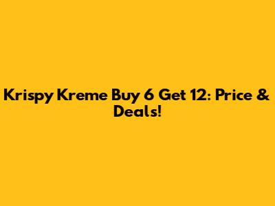 Krispy Kreme Buy 6 Get 12: Price & Deals!