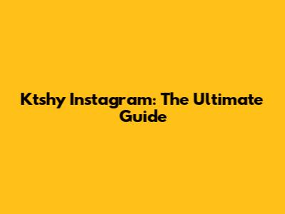 Ktshy Instagram: The Ultimate Guide