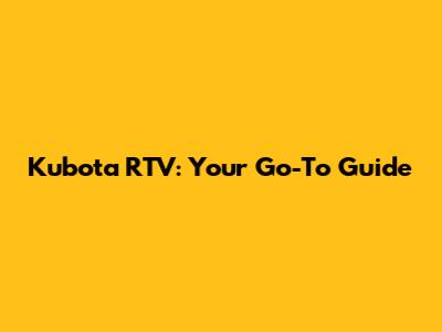 Kubota RTV: Your Go-To Guide