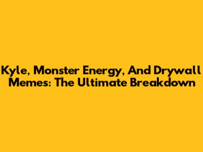 Kyle, Monster Energy, And Drywall Memes: The Ultimate Breakdown