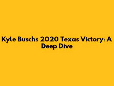 Kyle Busch's 2020 Texas Victory: A Deep Dive