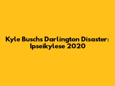 Kyle Busch's Darlington Disaster: Ipseikylese 2020