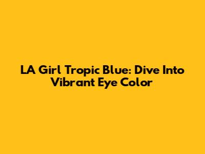 LA Girl Tropic Blue: Dive Into Vibrant Eye Color