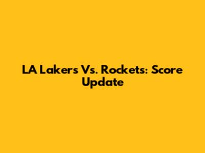 LA Lakers Vs. Rockets: Score Update