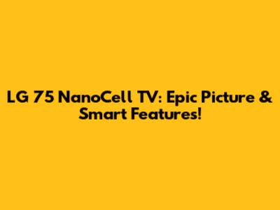 LG 75 NanoCell TV: Epic Picture & Smart Features!