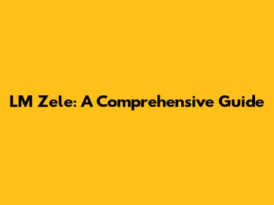 LM Zele: A Comprehensive Guide