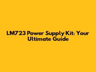 LM723 Power Supply Kit: Your Ultimate Guide