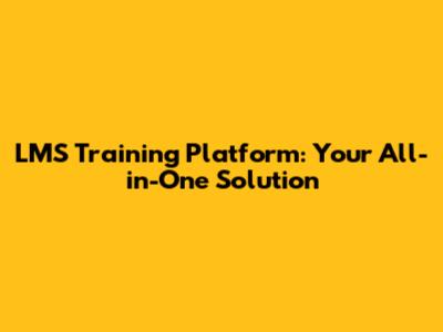 LMS Training Platform: Your All-in-One Solution