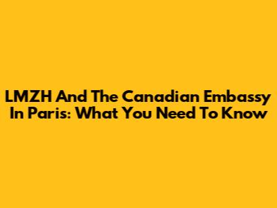 LMZH And The Canadian Embassy In Paris: What You Need To Know